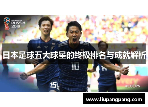 日本足球五大球星的终极排名与成就解析