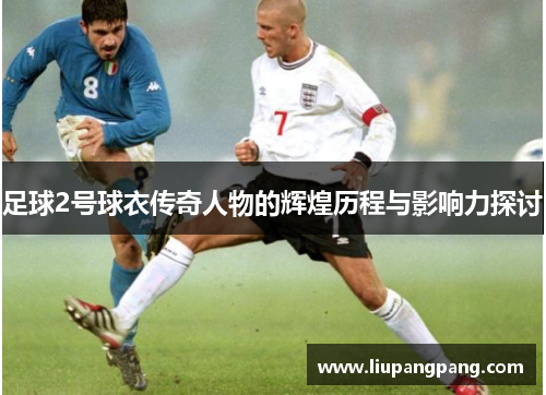 足球2号球衣传奇人物的辉煌历程与影响力探讨