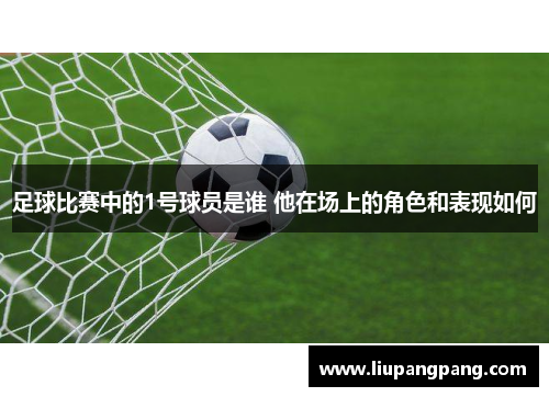 足球比赛中的1号球员是谁 他在场上的角色和表现如何