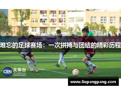 难忘的足球赛场：一次拼搏与团结的精彩历程