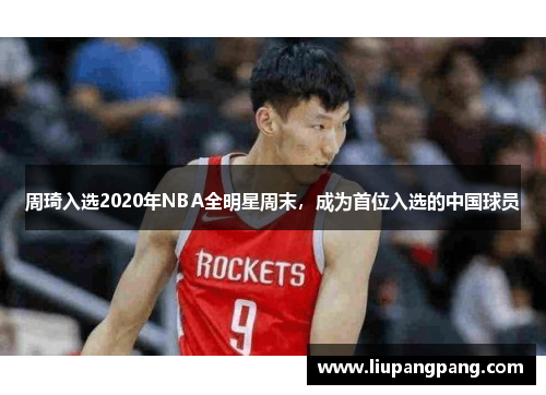周琦入选2020年NBA全明星周末，成为首位入选的中国球员